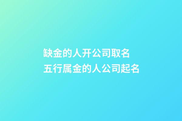 缺金的人开公司取名 五行属金的人公司起名-第1张-公司起名-玄机派